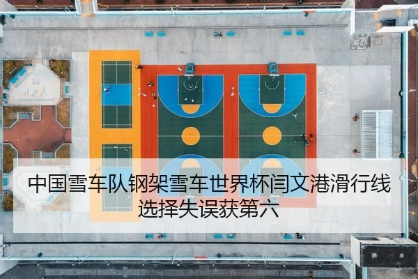 中国雪车队钢架雪车世界杯闫文港滑行线选择失误获第六