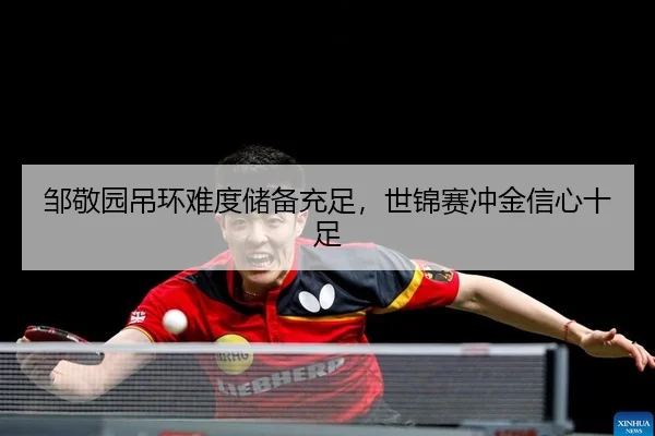 邹敬园吊环难度储备充足，世锦赛冲金信心十足